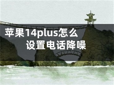 蘋果14plus怎么設置電話降噪