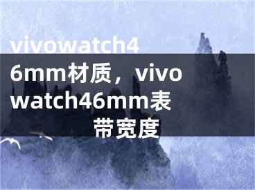 vivowatch46mm材質(zhì)，vivowatch46mm表帶寬度