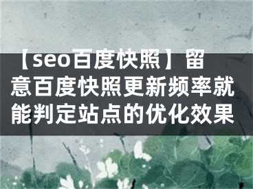 【seo百度快照】留意百度快照更新頻率就能判定站點的優(yōu)化效果