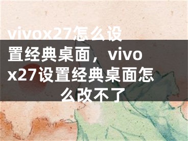 vivox27怎么設(shè)置經(jīng)典桌面，vivox27設(shè)置經(jīng)典桌面怎么改不了