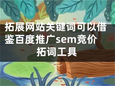 拓展網(wǎng)站關(guān)鍵詞可以借鑒百度推廣sem競價拓詞工具