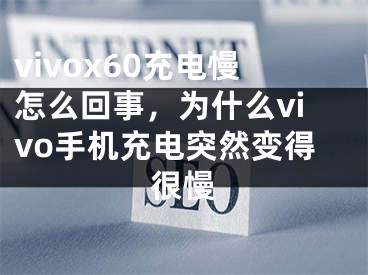 vivox60充電慢怎么回事，為什么vivo手機充電突然變得很慢