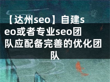 【達州seo】自建seo或者專業(yè)seo團隊?wèi)?yīng)配備完善的優(yōu)化團隊