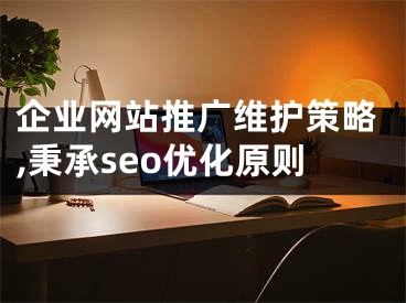 企業(yè)網(wǎng)站推廣維護(hù)策略,秉承seo優(yōu)化原則