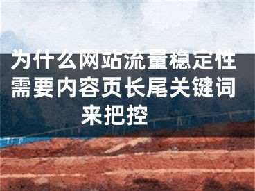 為什么網(wǎng)站流量穩(wěn)定性需要內(nèi)容頁(yè)長(zhǎng)尾關(guān)鍵詞來(lái)把控 