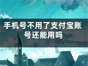 手機號不用了支付寶賬號還能用嗎