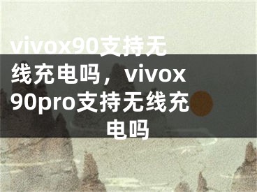 vivox90支持無線充電嗎，vivox90pro支持無線充電嗎