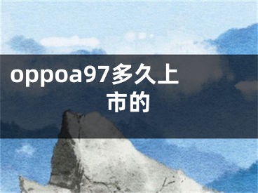 oppoa97多久上市的