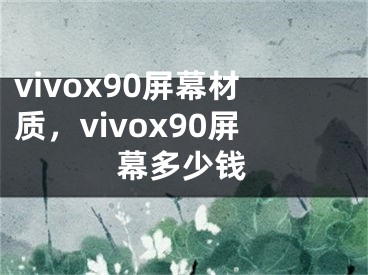 vivox90屏幕材質(zhì)，vivox90屏幕多少錢