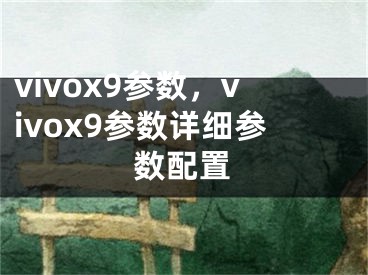 vivox9參數(shù)，vivox9參數(shù)詳細(xì)參數(shù)配置