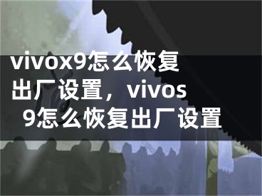 vivox9怎么恢復(fù)出廠設(shè)置，vivos9怎么恢復(fù)出廠設(shè)置