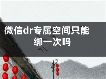 微信dr專(zhuān)屬空間只能綁一次嗎