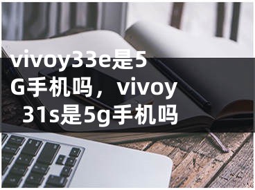 vivoy33e是5G手機嗎，vivoy31s是5g手機嗎