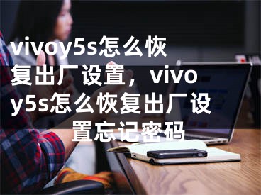 vivoy5s怎么恢復(fù)出廠設(shè)置，vivoy5s怎么恢復(fù)出廠設(shè)置忘記密碼