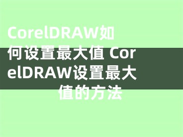 CorelDRAW如何設(shè)置最大值 CorelDRAW設(shè)置最大值的方法