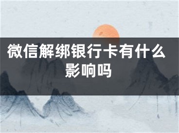 微信解綁銀行卡有什么影響嗎