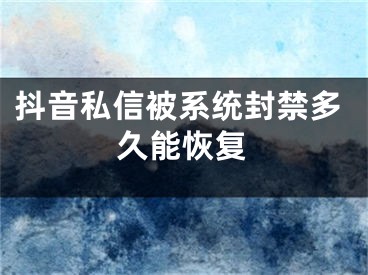 抖音私信被系統(tǒng)封禁多久能恢復(fù)