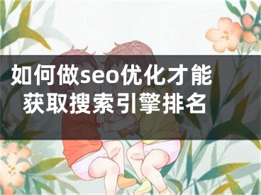 如何做seo優(yōu)化才能獲取搜索引擎排名 