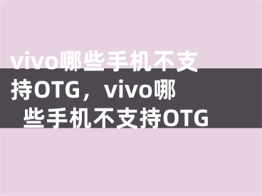 vivo哪些手機(jī)不支持OTG，vivo哪些手機(jī)不支持OTG