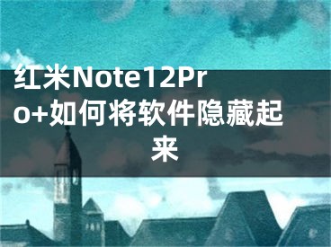 紅米Note12Pro+如何將軟件隱藏起來