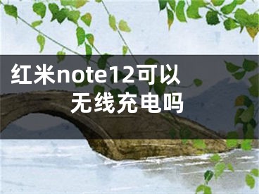 紅米note12可以無線充電嗎