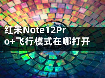 紅米Note12Pro+飛行模式在哪打開(kāi)