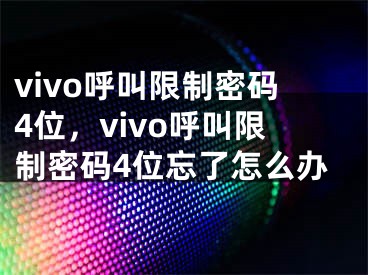 vivo呼叫限制密碼4位，vivo呼叫限制密碼4位忘了怎么辦