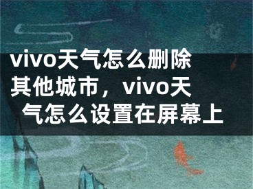 vivo天氣怎么刪除其他城市，vivo天氣怎么設(shè)置在屏幕上