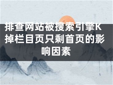 排查網站被搜索引擎K掉欄目頁只剩首頁的影響因素