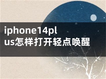 iphone14plus怎樣打開輕點(diǎn)喚醒