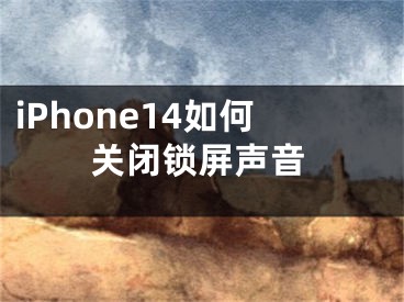 iPhone14如何關(guān)閉鎖屏聲音