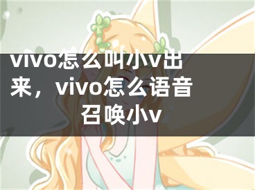 vivo怎么叫小v出來，vivo怎么語音召喚小v