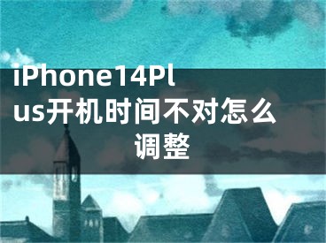 iPhone14Plus開機(jī)時(shí)間不對(duì)怎么調(diào)整