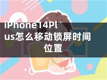 iPhone14Plus怎么移動(dòng)鎖屏?xí)r間位置