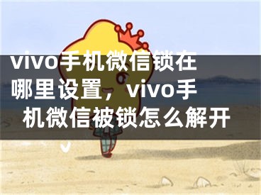 vivo手機(jī)微信鎖在哪里設(shè)置，vivo手機(jī)微信被鎖怎么解開