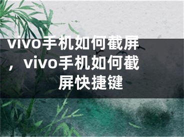 vivo手機如何截屏，vivo手機如何截屏快捷鍵