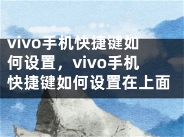 vivo手機快捷鍵如何設(shè)置，vivo手機快捷鍵如何設(shè)置在上面