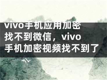 vivo手機(jī)應(yīng)用加密找不到微信，vivo手機(jī)加密視頻找不到了