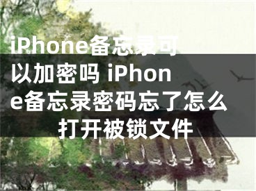 iPhone備忘錄可以加密嗎 iPhone備忘錄密碼忘了怎么打開被鎖文件