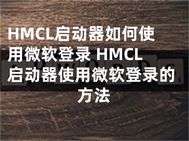 HMCL啟動器如何使用微軟登錄 HMCL啟動器使用微軟登錄的方法