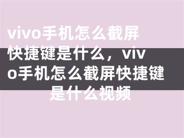 vivo手機(jī)怎么截屏快捷鍵是什么，vivo手機(jī)怎么截屏快捷鍵是什么視頻