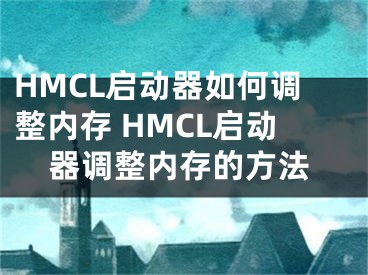 HMCL啟動(dòng)器如何調(diào)整內(nèi)存 HMCL啟動(dòng)器調(diào)整內(nèi)存的方法