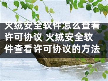 火絨安全軟件怎么查看許可協(xié)議 火絨安全軟件查看許可協(xié)議的方法