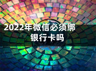 2022年微信必須綁銀行卡嗎