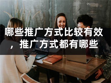 哪些推廣方式比較有效，推廣方式都有哪些