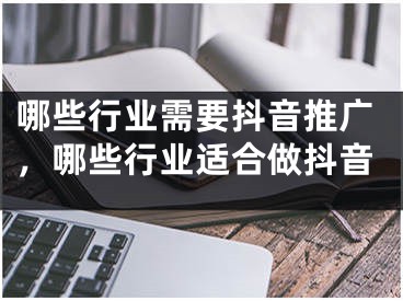 哪些行業(yè)需要抖音推廣，哪些行業(yè)適合做抖音