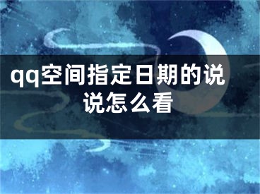 qq空間指定日期的說說怎么看