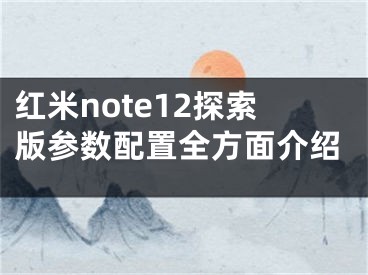 紅米note12探索版參數(shù)配置全方面介紹