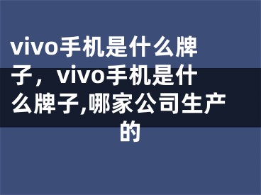 vivo手機是什么牌子，vivo手機是什么牌子,哪家公司生產(chǎn)的