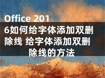 Office 2016如何給字體添加雙刪除線 給字體添加雙刪除線的方法